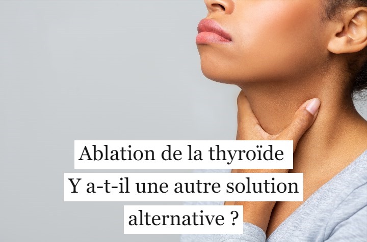 Ablation de la thyroïde : Y a-t-il une autre solution alternative ?