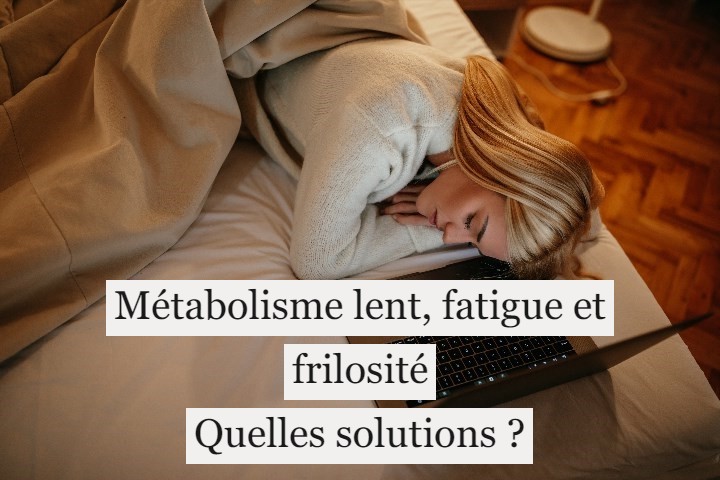 Métabolisme lent, fatigue et frilosité : quelles solutions ?