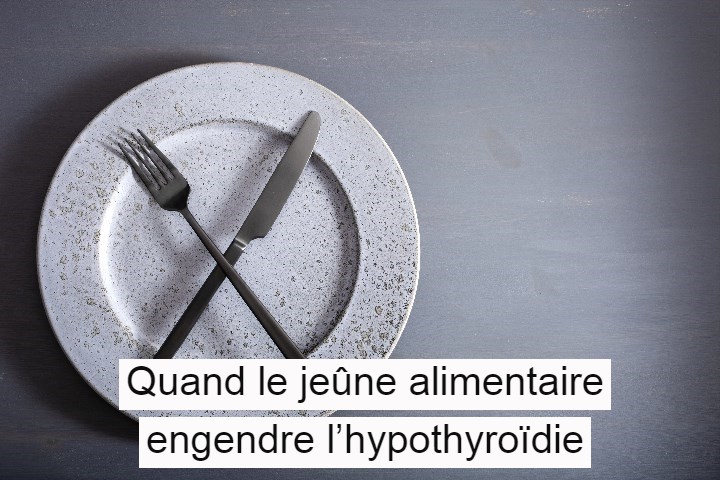 Quand le jeûne alimentaire engendre l’hypothyroïdie