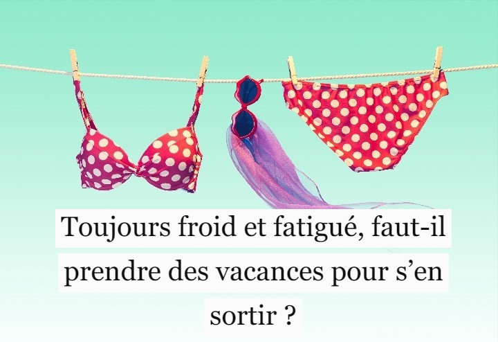 Toujours froid et fatigué, faut-il prendre des vacances pour s’en sortir ?